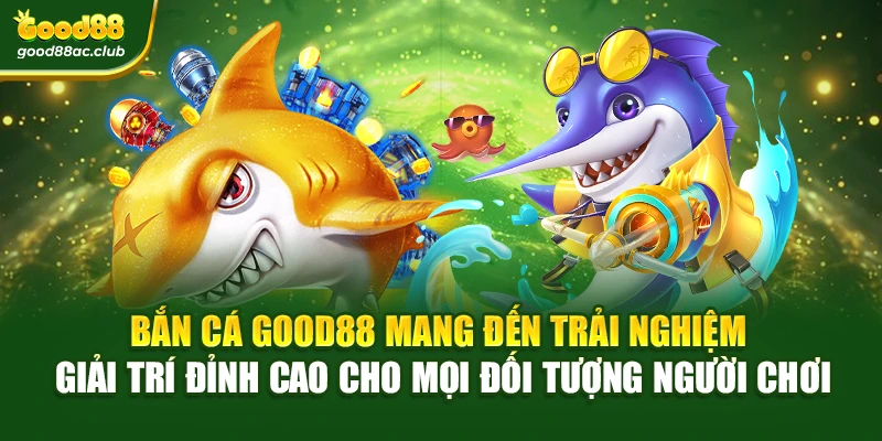 Bắn cá Good88 mang đến trải nghiệm giải trí đỉnh cao cho mọi đối tượng người chơi