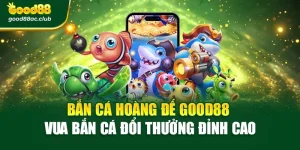 Bắn Cá Hoàng Đế Good88 – Vua Bắn Cá Đổi Thưởng Đỉnh Cao