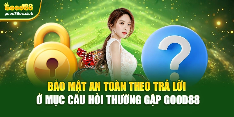 Bảo mật an toàn theo trả lời ở mục câu hỏi thường gặp Good88