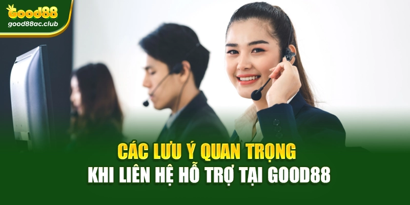 Các lưu ý quan trọng khi liên hệ hỗ trợ tại Good88