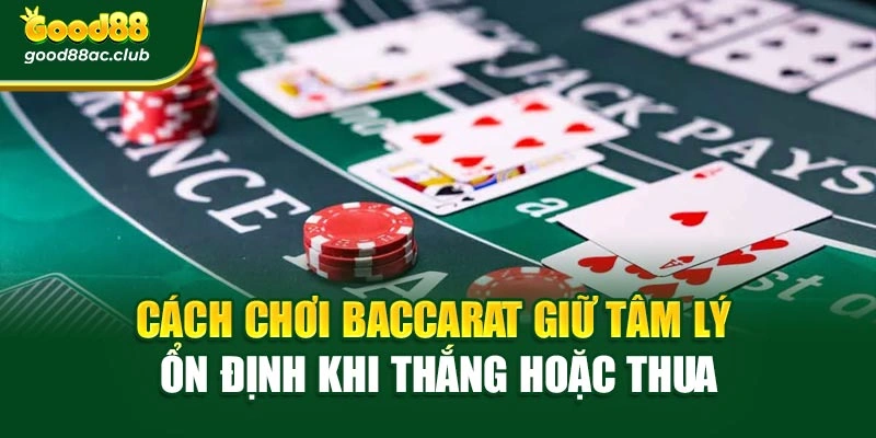 Cách chơi Baccarat giữ tâm lý ổn định khi thắng hoặc thua