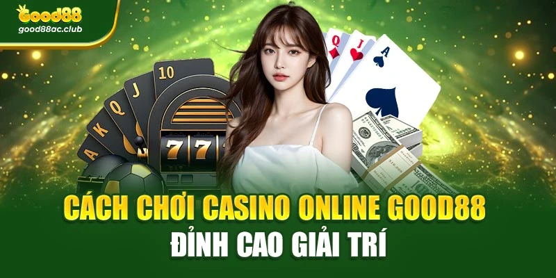 Cách Chơi Casino Online Good88 – Đỉnh Cao Giải Trí