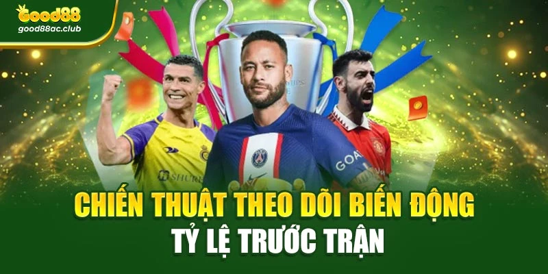 Chiến thuật theo dõi biến động tỷ lệ trước trận