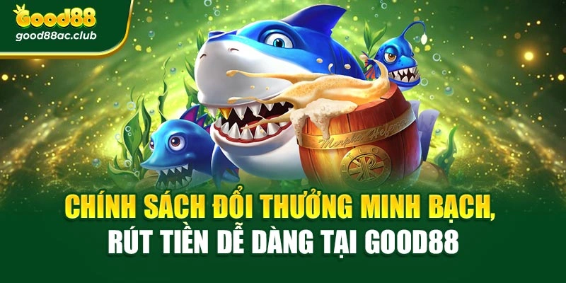 Chính sách đổi thưởng minh bạch, rút tiền dễ dàng tại Good88