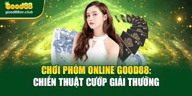 Chơi Phỏm Online Good88: Chiến Thuật Cướp Giải Thưởng