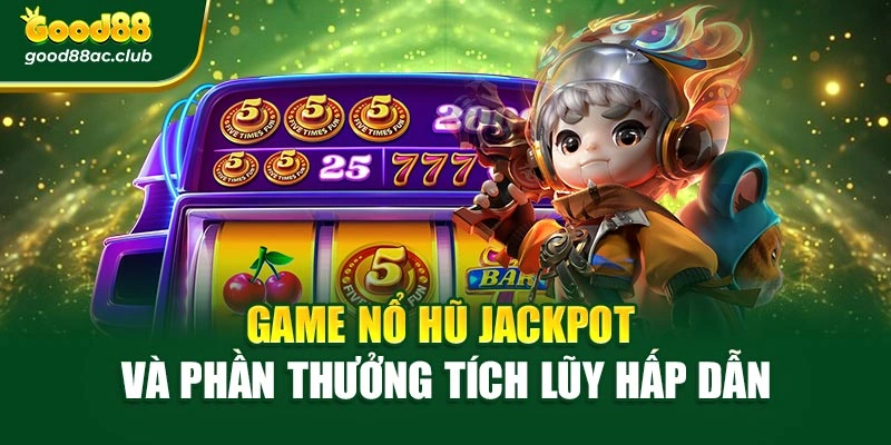 Game nổ hũ jackpot và phần thưởng tích lũy hấp dẫn