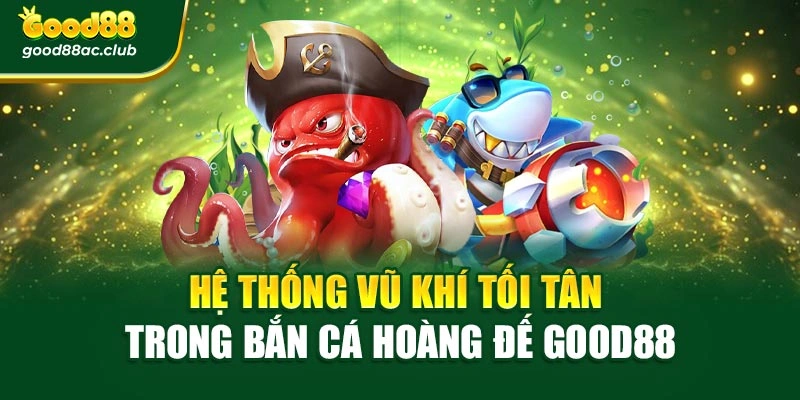 Hệ thống vũ khí tối tân trong bắn cá hoàng đế Good88
