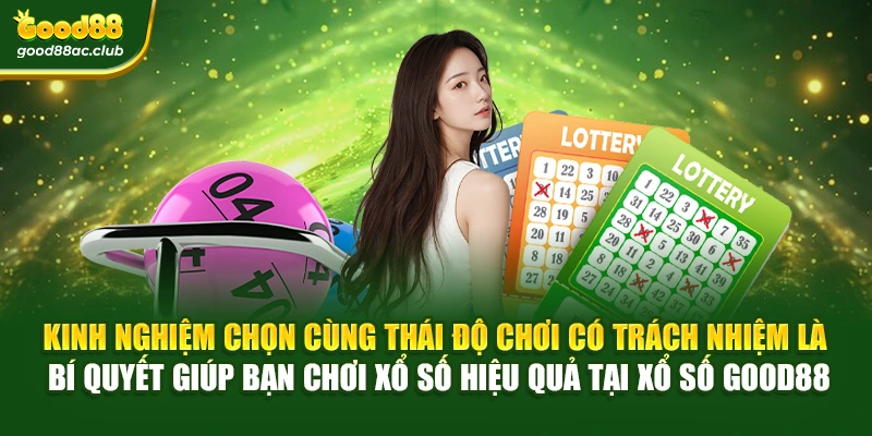 Kinh nghiệm chọn cùng thái độ chơi có trách nhiệm là bí quyết giúp bạn chơi xổ số hiệu quả tại Xổ số Good88
