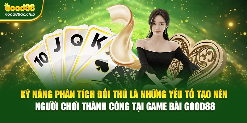 Kỹ năng phân tích đối thủ là những yếu tố tạo nên người chơi thành công tại Game bài Good88