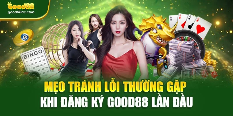 Mẹo tránh lỗi thường gặp khi đăng ký Good88 lần đầu