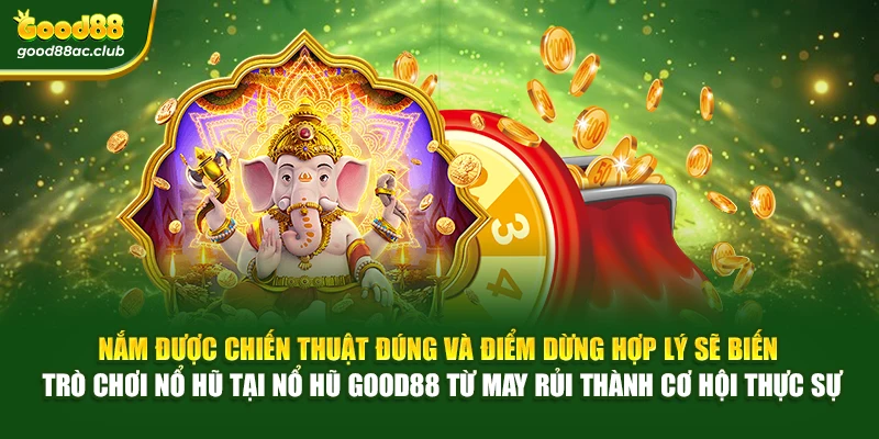 Nắm được chiến thuật đúng và điểm dừng hợp lý sẽ biến trò chơi nổ hũ tại Nổ hũ Good88 từ may rủi thành cơ hội thực sự