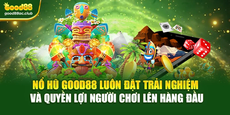 Nổ hũ Good88 luôn đặt trải nghiệm và quyền lợi người chơi lên hàng đầu