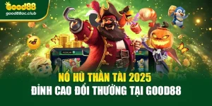 Nổ Hũ Thần Tài 2025 – Đỉnh Cao Đổi Thưởng Tại Good88