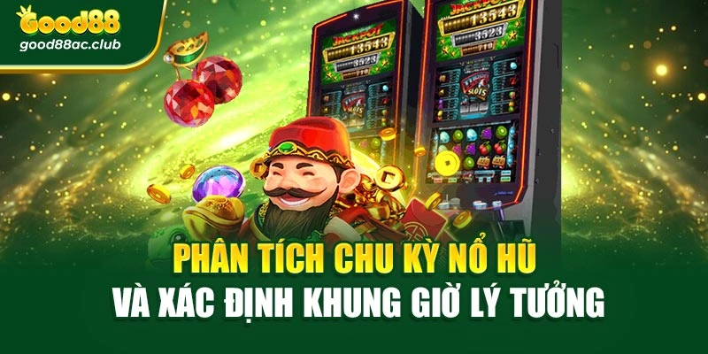 Phân tích chu kỳ nổ hũ và xác định khung giờ lý tưởng