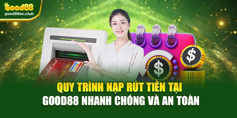 Quy trình nạp rút tiền tại Good88 nhanh chóng và an toàn