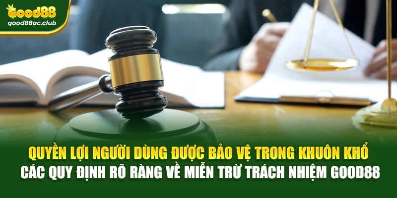 Quyền lợi người dùng được bảo vệ trong khuôn khổ các quy định rõ ràng về miễn trừ trách nhiệm Good88