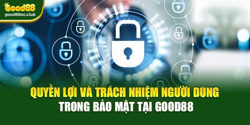 Quyền lợi và trách nhiệm người dùng trong bảo mật tại Good88
