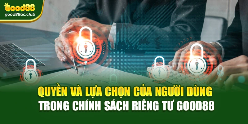 Quyền và lựa chọn của người dùng trong Chính sách riêng tư Good88