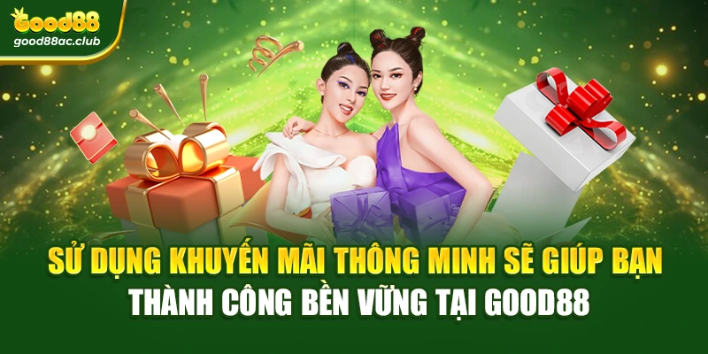 Sử dụng khuyến mãi thông minh sẽ giúp bạn thành công bền vững tại Good88