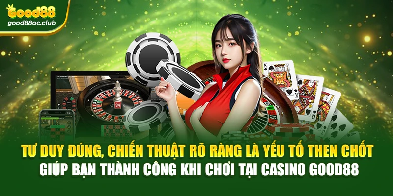 Tư duy đúng, chiến thuật rõ ràng là yếu tố then chốt giúp bạn thành công khi chơi tại Casino Good88