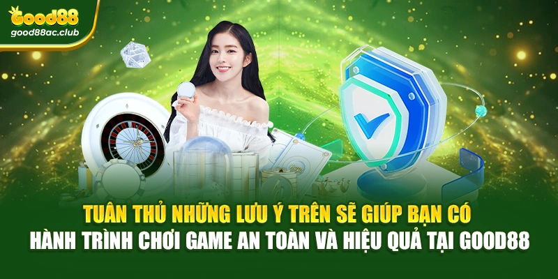 Tuân thủ những lưu ý trên sẽ giúp bạn có hành trình chơi game an toàn và hiệu quả tại Good88