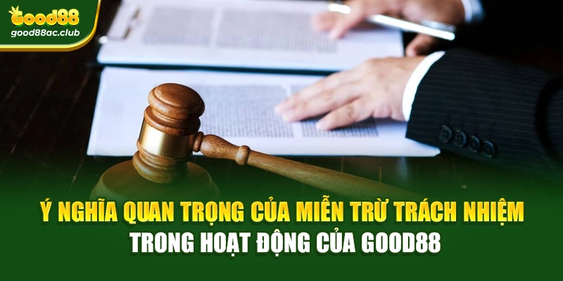 Ý nghĩa quan trọng của miễn trừ trách nhiệm trong hoạt động của Good88